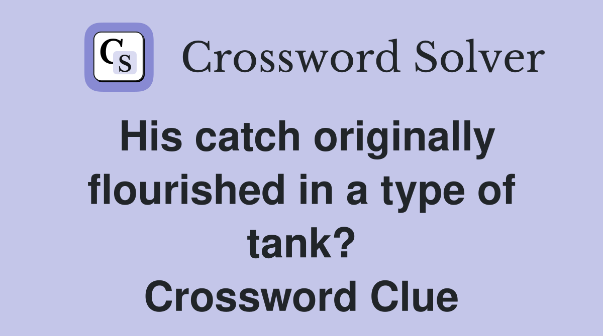His catch originally flourished in a type of tank? Crossword Clue