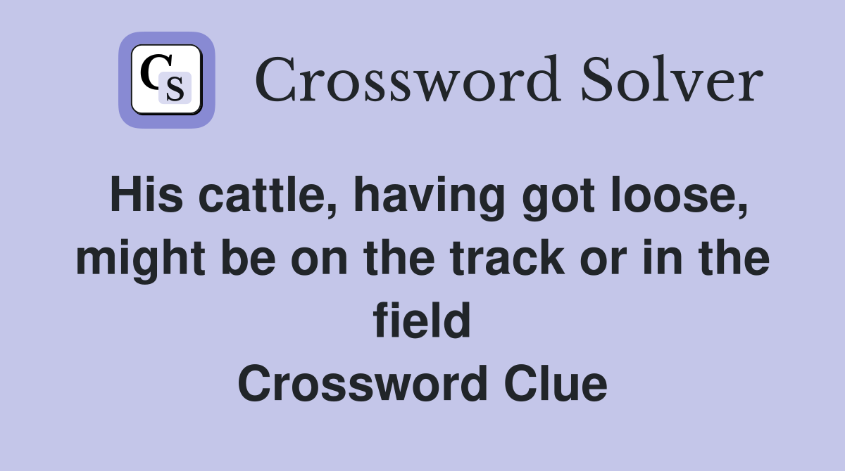 His cattle, having got loose, might be on the track or in the field Crossword Clue