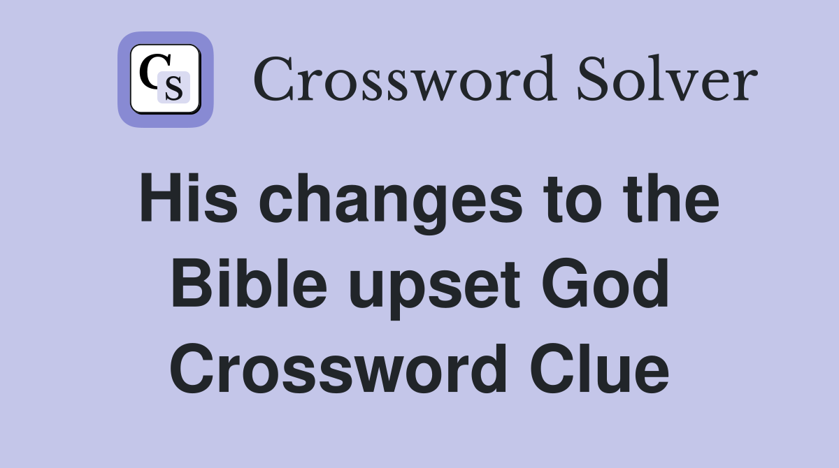 His changes to the Bible upset God Crossword Clue
