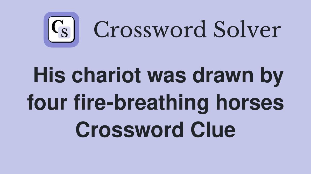 His chariot was drawn by four fire-breathing horses Crossword Clue