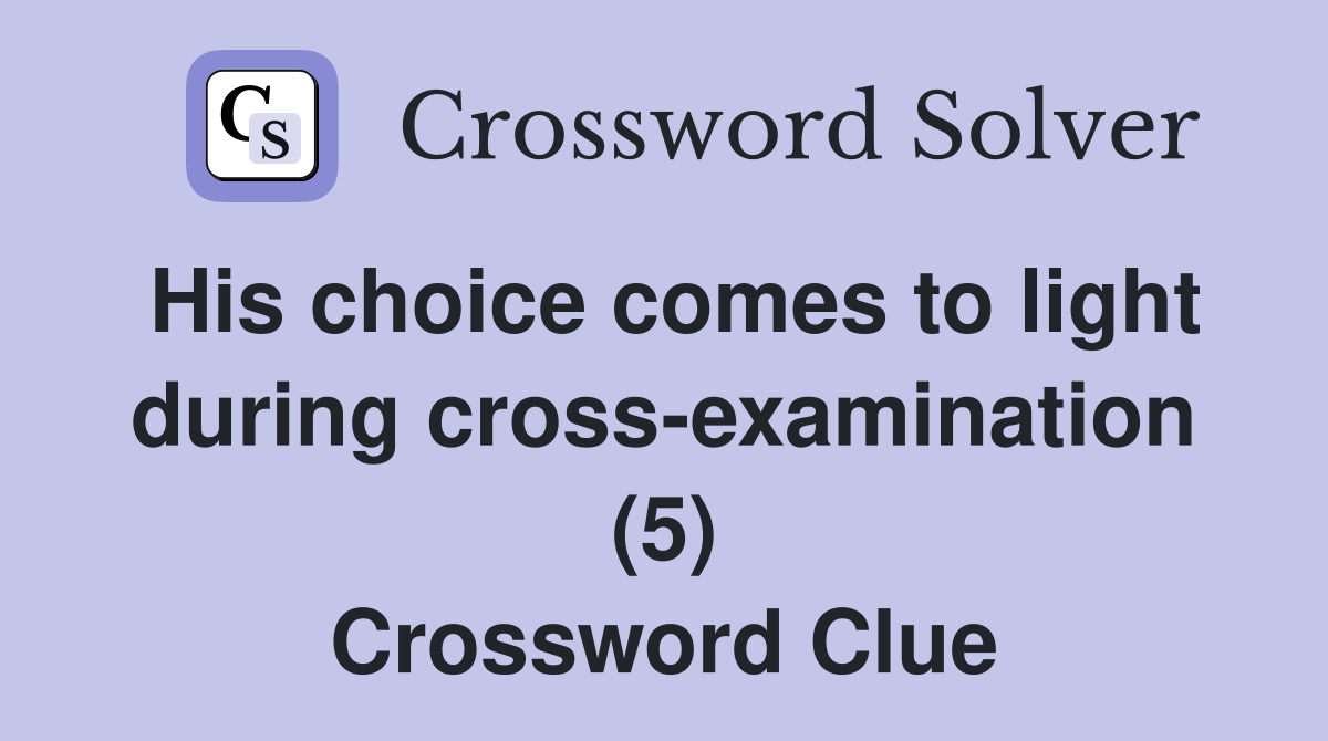His choice comes to light during cross-examination (5) Crossword Clue