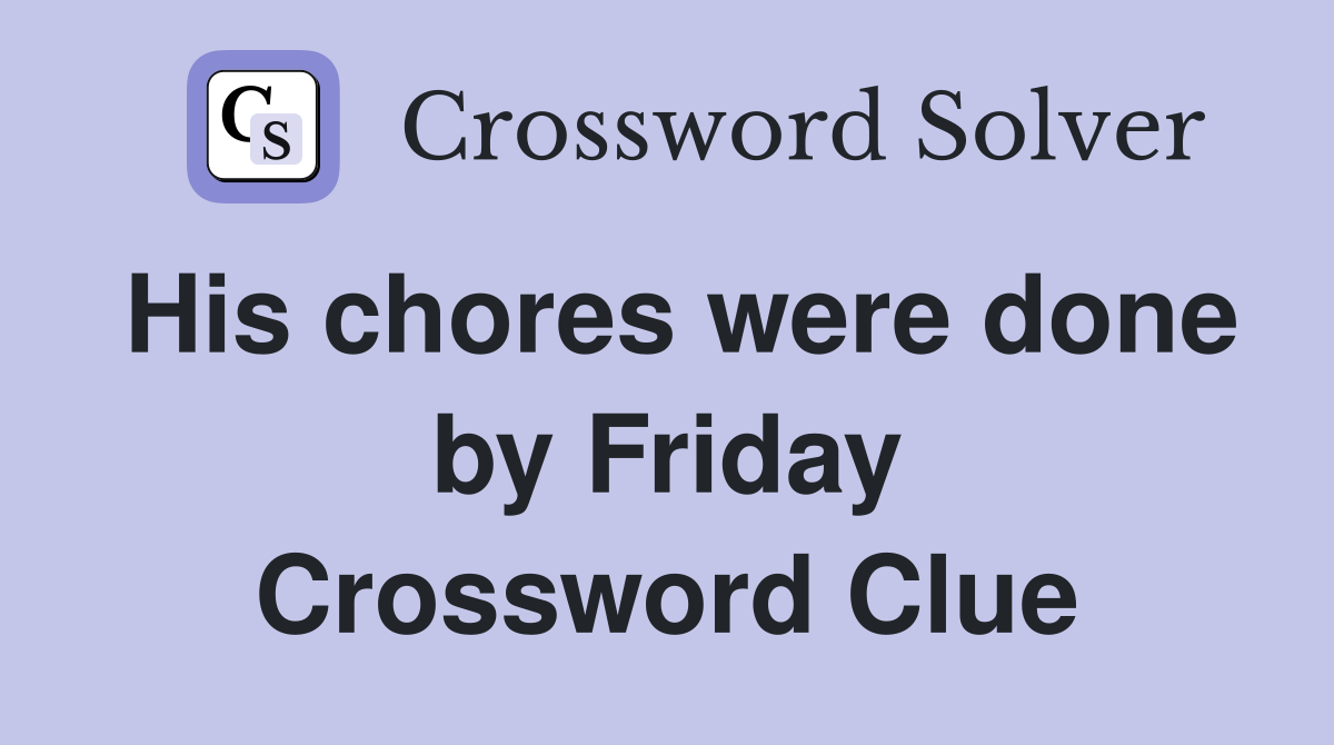 His chores were done by Friday Crossword Clue