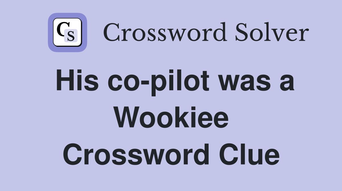His co-pilot was a Wookiee Crossword Clue