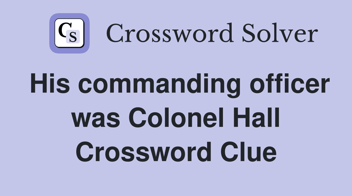 His commanding officer was Colonel Hall Crossword Clue