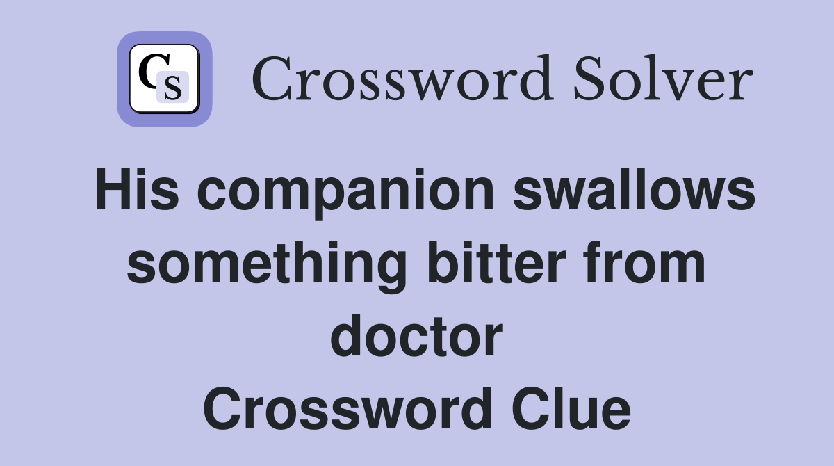 His companion swallows something bitter from doctor Crossword Clue