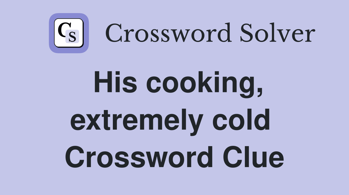 His cooking, extremely cold  Crossword Clue