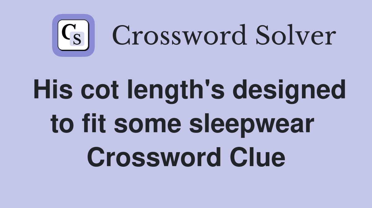 His cot length's designed to fit some sleepwear  Crossword Clue