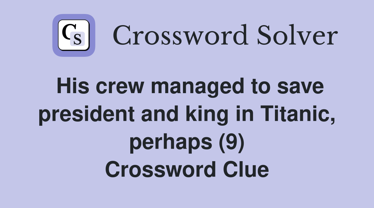 His crew managed to save president and king in Titanic, perhaps (9) Crossword Clue
