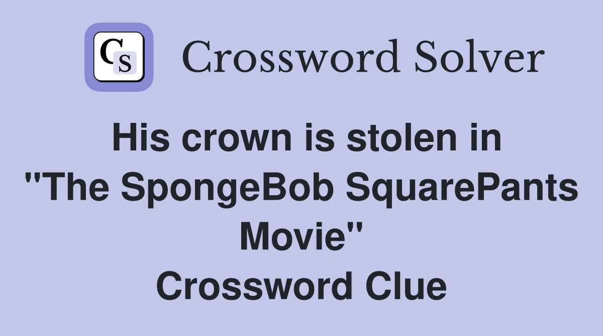 His crown is stolen in ''The SpongeBob SquarePants Movie'' Crossword Clue