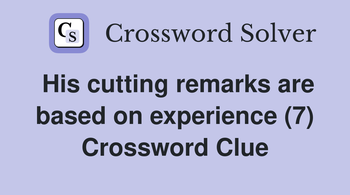 His cutting remarks are based on experience (7) Crossword Clue