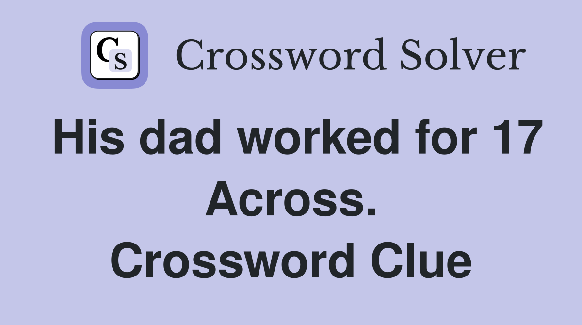 His dad worked for 17 Across. Crossword Clue