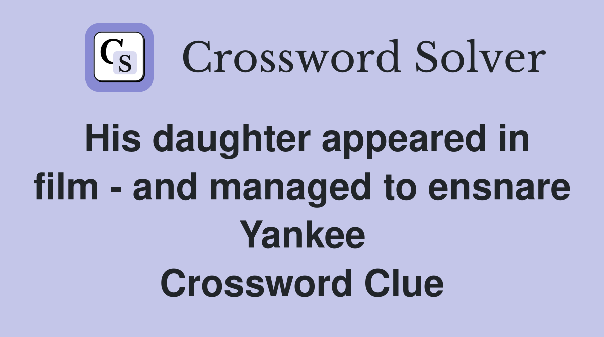 His daughter appeared in film - and managed to ensnare Yankee Crossword Clue