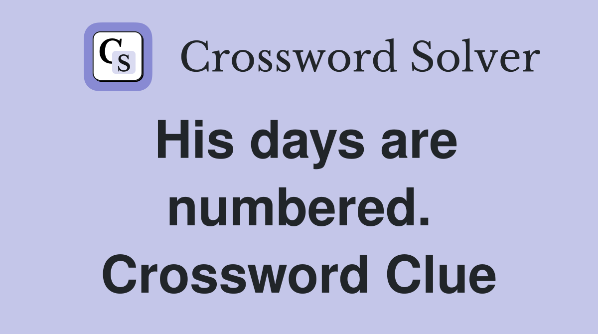 His days are numbered. Crossword Clue