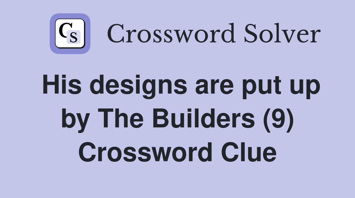 His designs are put up by The Builders (9) Crossword Clue