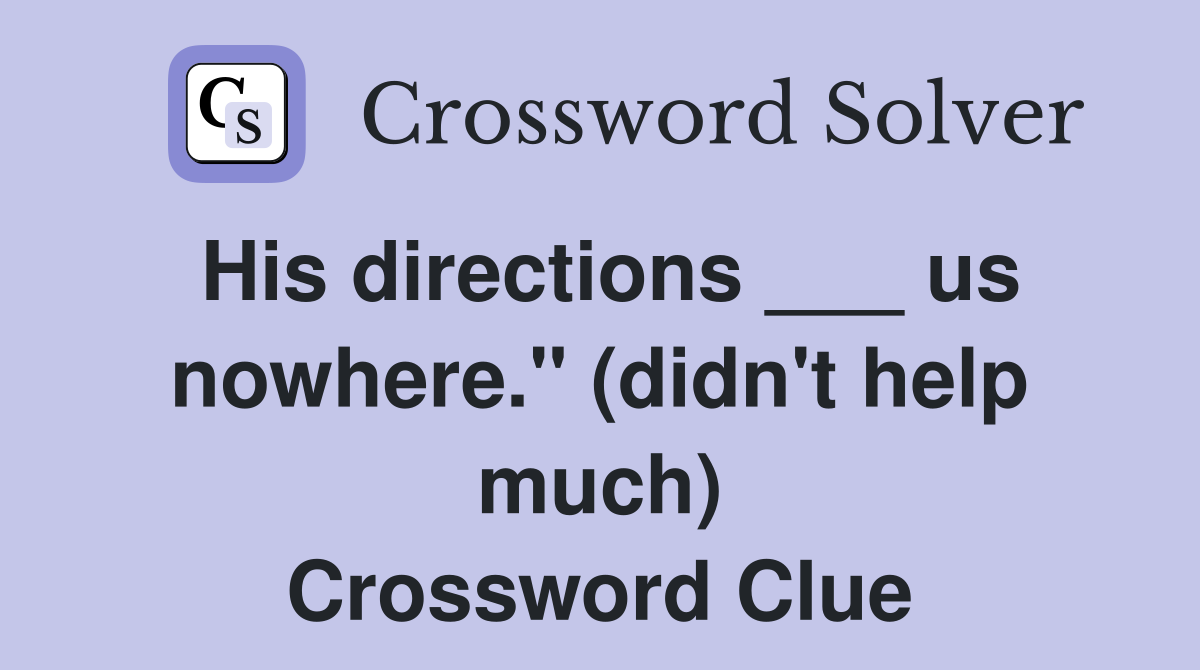 His directions ___ us nowhere." (didn't help much) Crossword Clue