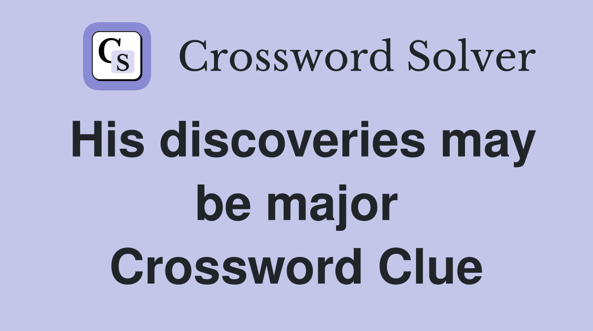 His discoveries may be major Crossword Clue