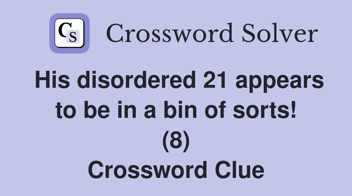 His disordered 21 appears to be in a bin of sorts! (8) Crossword Clue