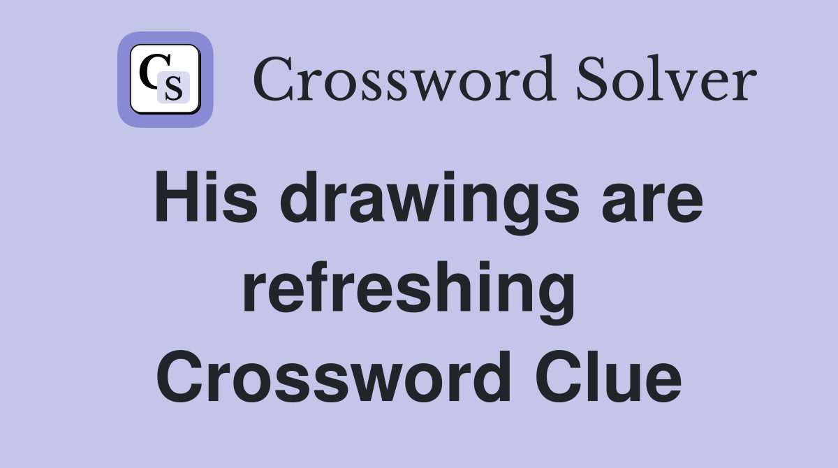 His drawings are refreshing  Crossword Clue
