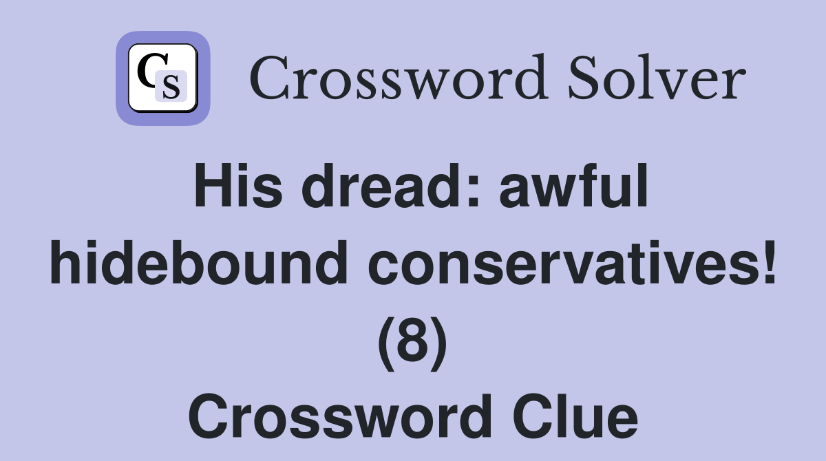 His dread: awful hidebound conservatives! (8) Crossword Clue