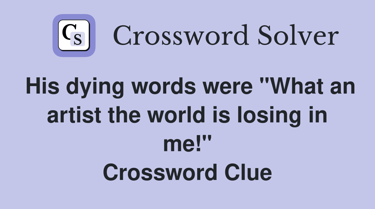 His dying words were "What an artist the world is losing in me!" Crossword Clue