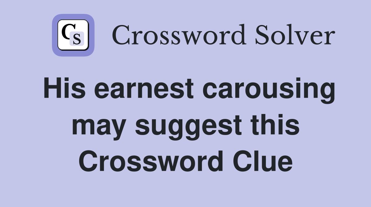 His earnest carousing may suggest this Crossword Clue