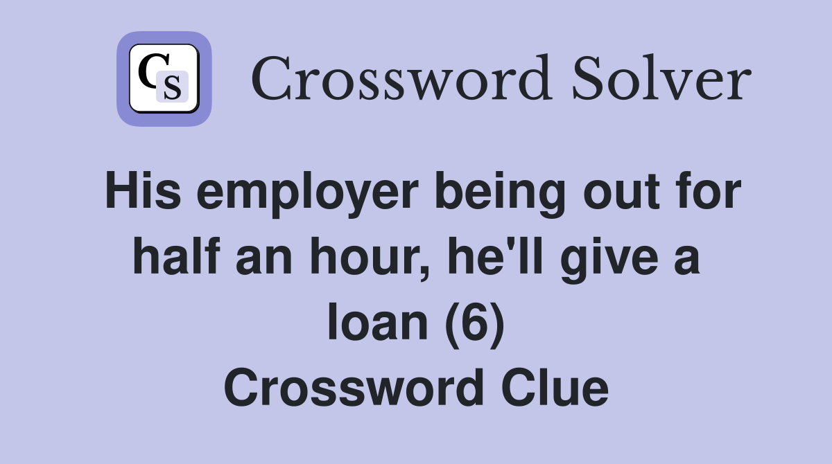 His employer being out for half an hour, he'll give a loan (6) Crossword Clue