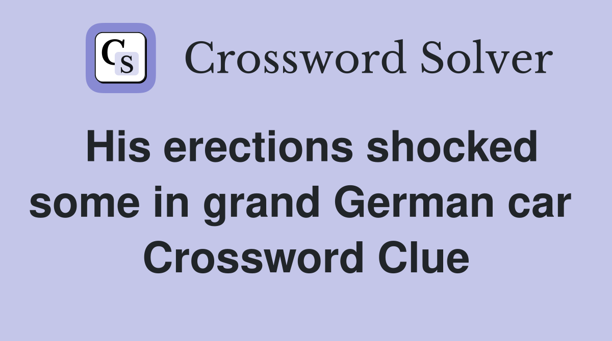 His erections shocked some in grand German car  Crossword Clue