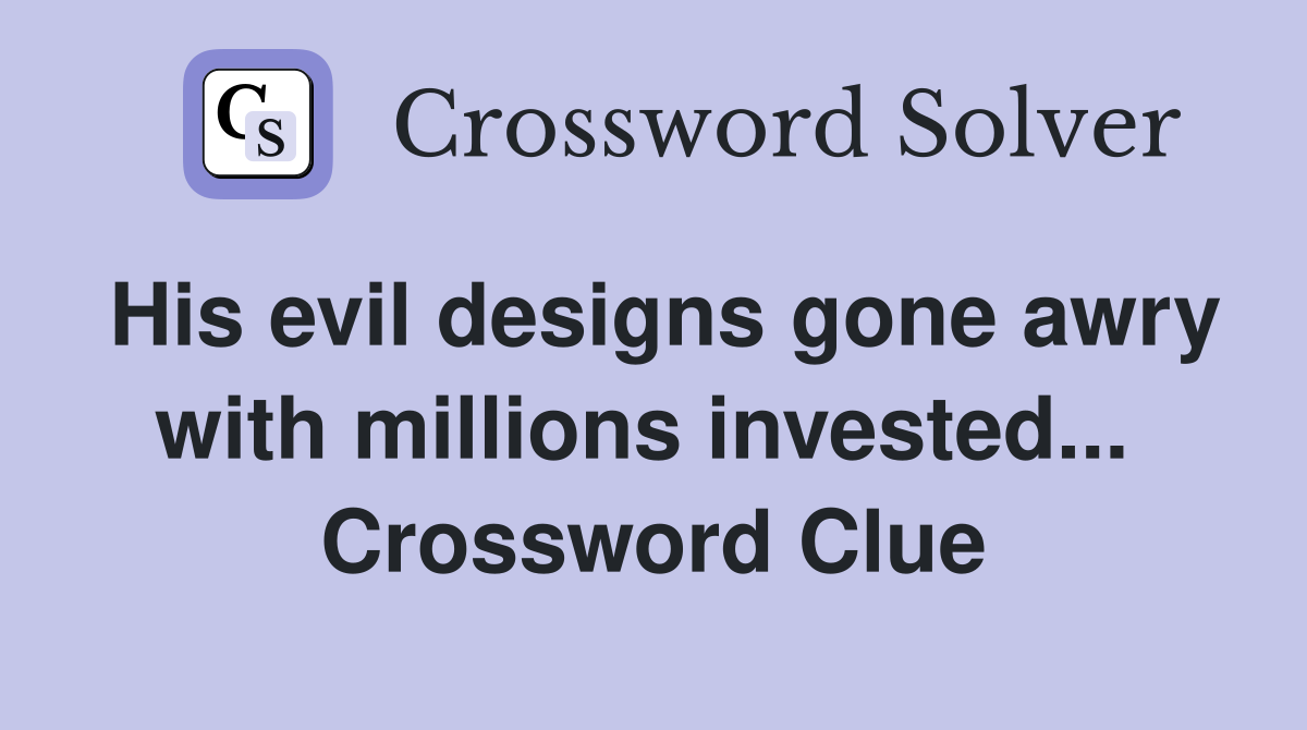 His evil designs gone awry with millions invested...  Crossword Clue