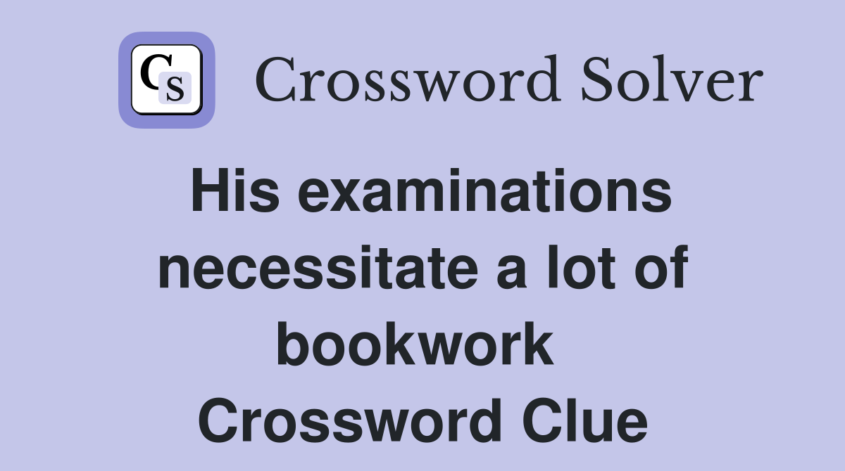 His examinations necessitate a lot of bookwork  Crossword Clue