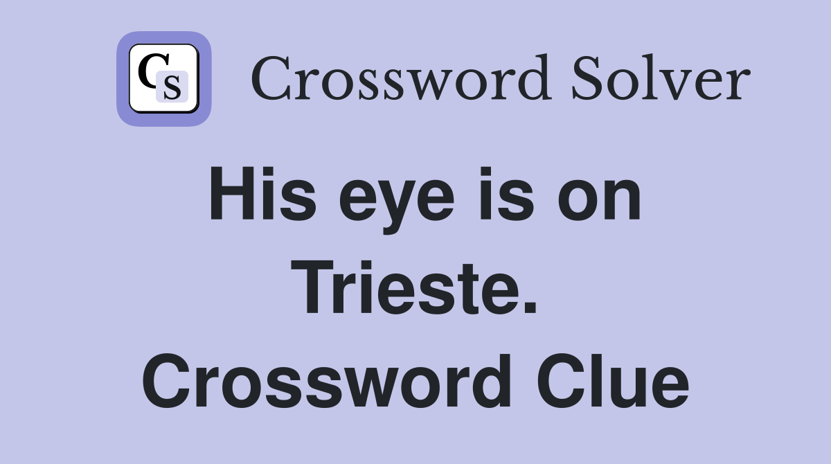 His eye is on Trieste. Crossword Clue