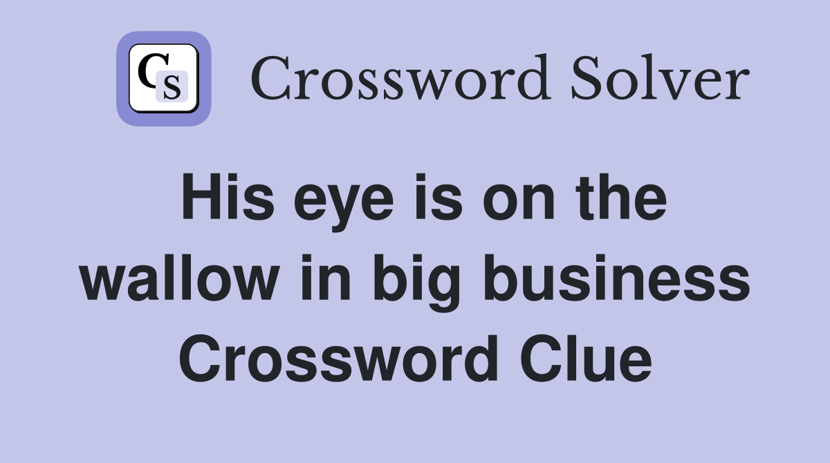 His eye is on the wallow in big business Crossword Clue