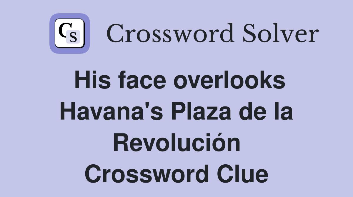 His face overlooks Havana's Plaza de la Revolución Crossword Clue