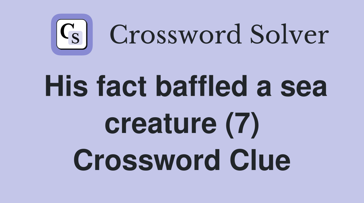 His fact baffled a sea creature (7) Crossword Clue