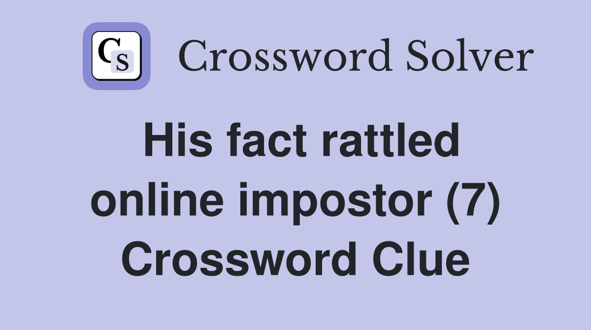 His fact rattled online impostor (7) Crossword Clue
