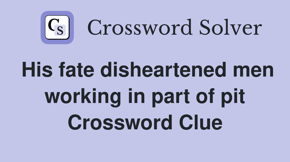 His fate disheartened men working in part of pit Crossword Clue