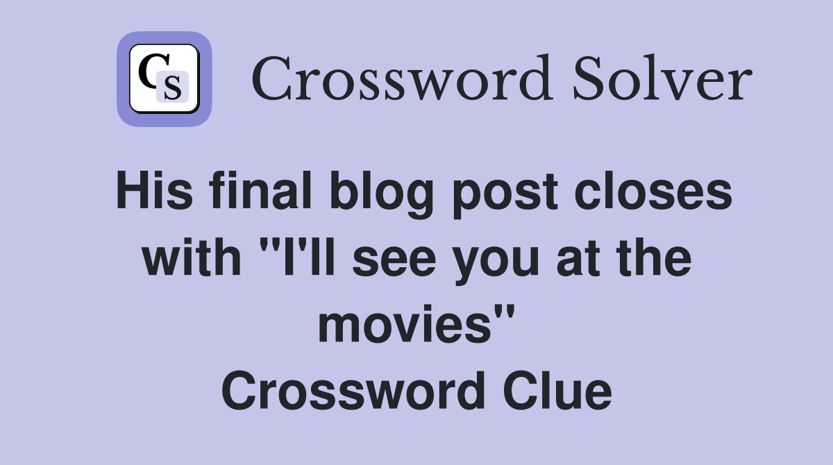 His final blog post closes with "I'll see you at the movies" Crossword Clue
