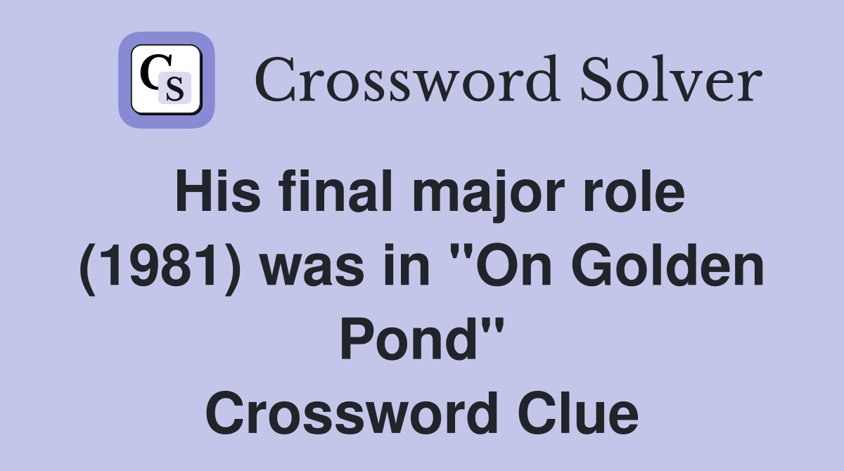 His final major role (1981) was in "On Golden Pond" Crossword Clue