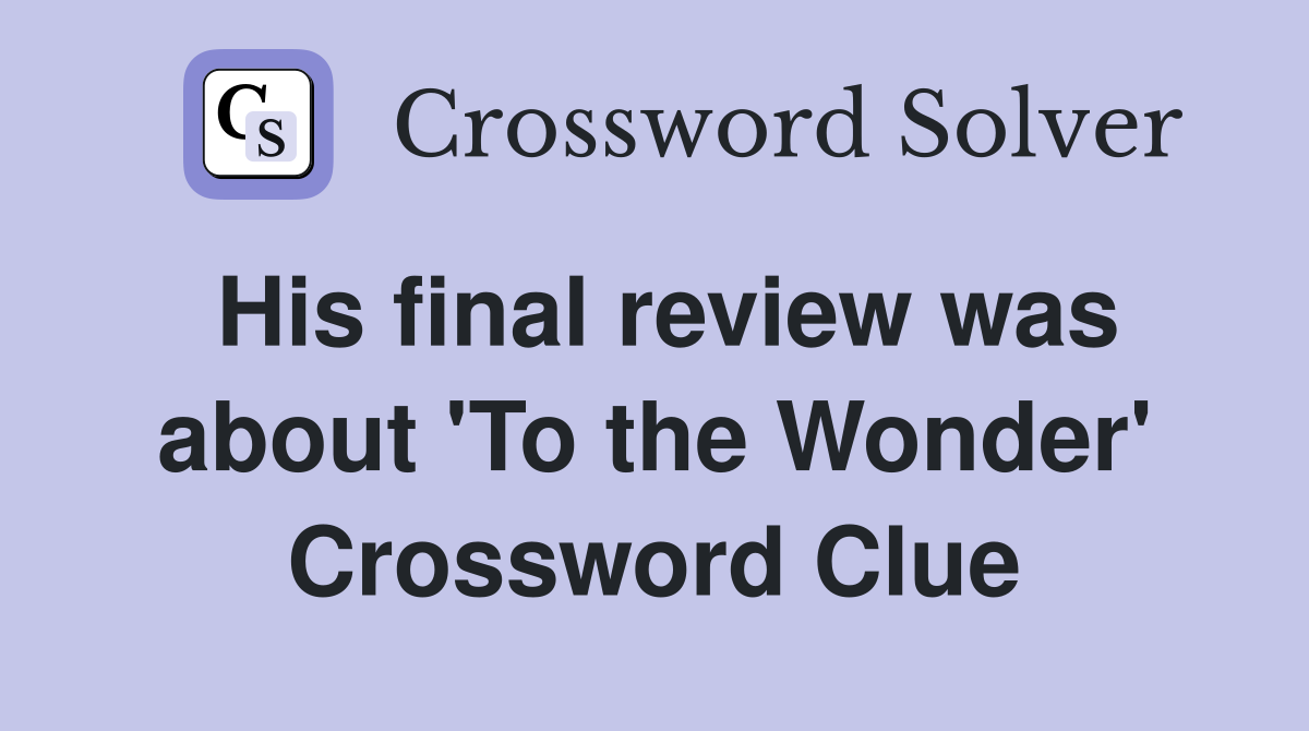 His final review was about 'To the Wonder' Crossword Clue