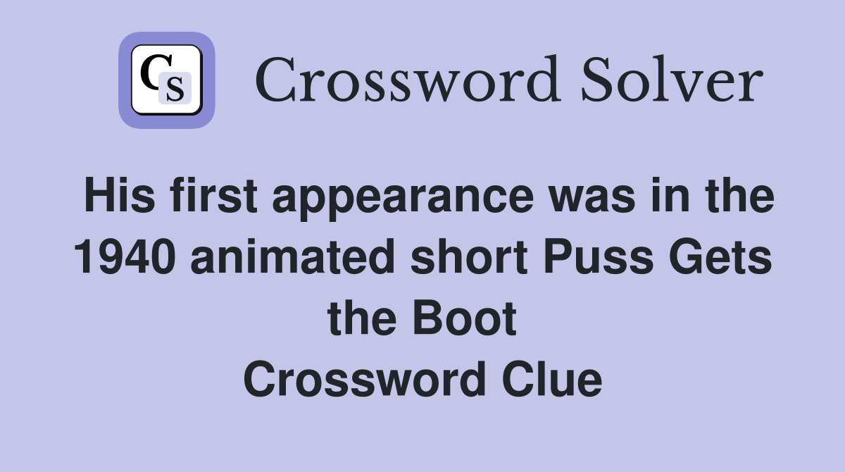 His first appearance was in the 1940 animated short Puss Gets the Boot Crossword Clue