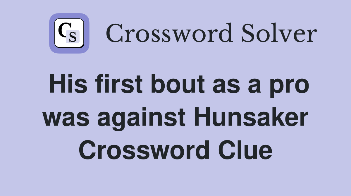 His first bout as a pro was against Hunsaker Crossword Clue