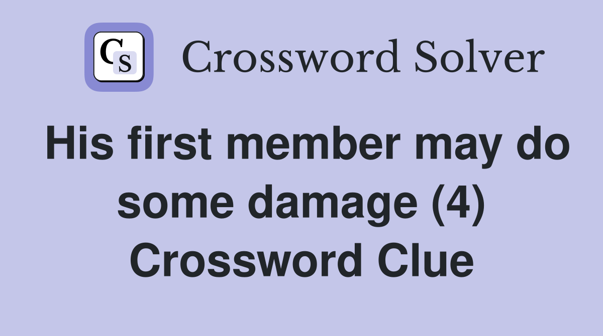 His first member may do some damage (4) Crossword Clue