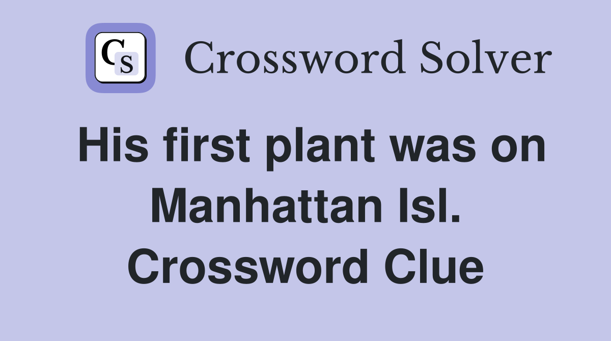 His first plant was on Manhattan Isl. Crossword Clue