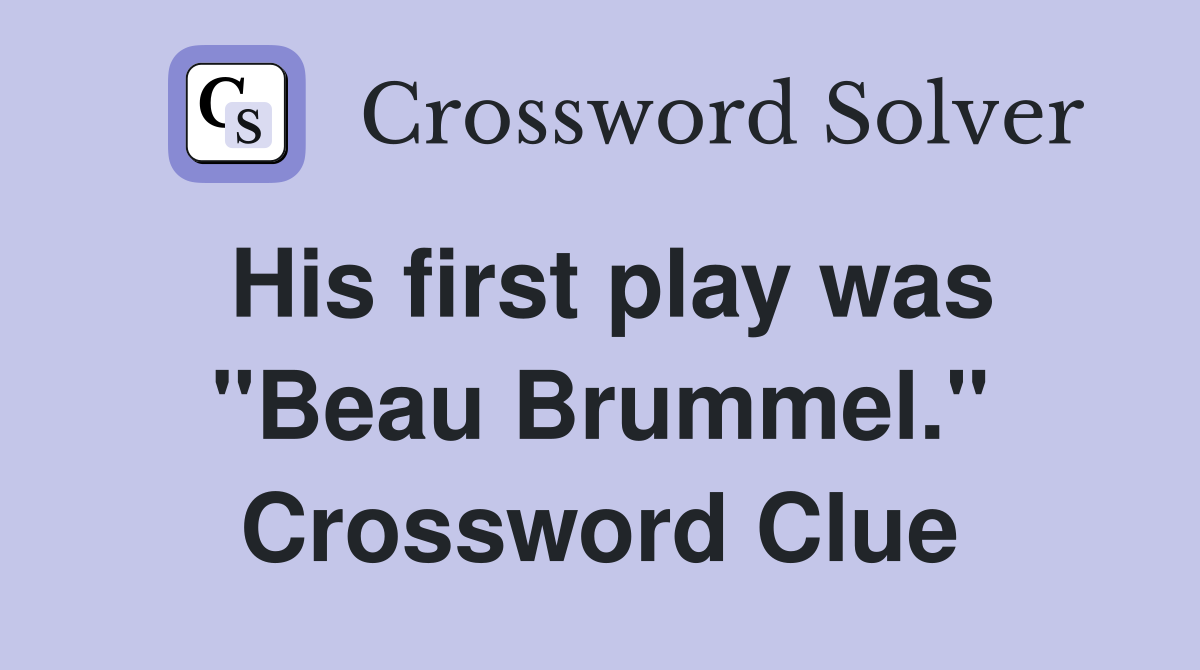 His first play was "Beau Brummel." Crossword Clue