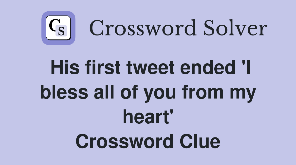 His first tweet ended 'I bless all of you from my heart' Crossword Clue