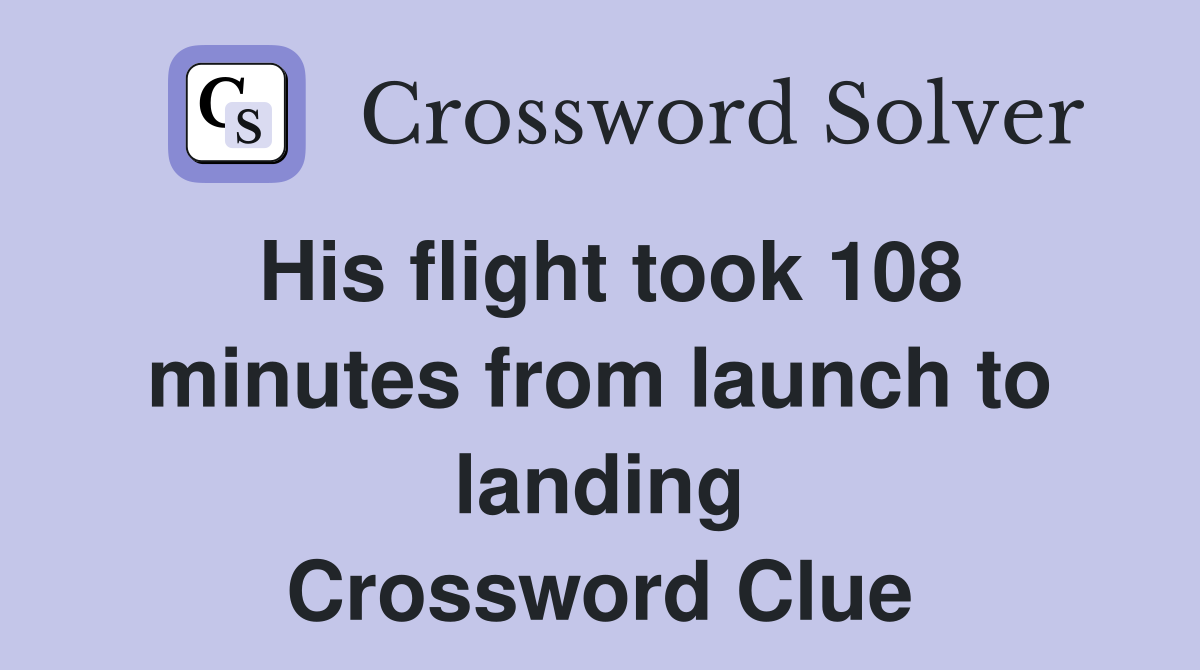 His flight took 108 minutes from launch to landing Crossword Clue
