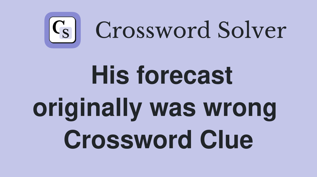 His forecast originally was wrong  Crossword Clue