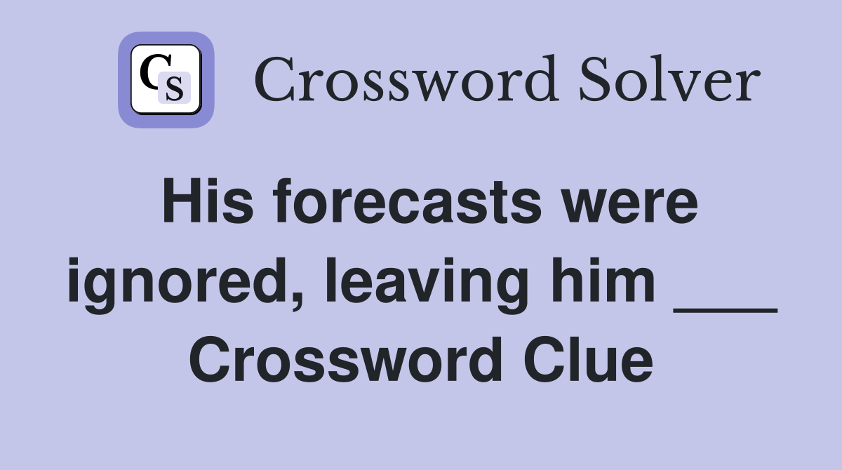 His forecasts were ignored, leaving him ___ Crossword Clue