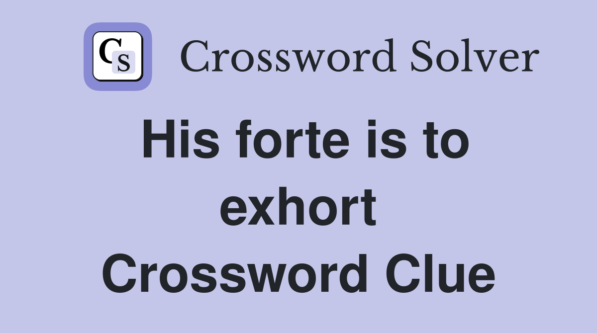His forte is to exhort Crossword Clue