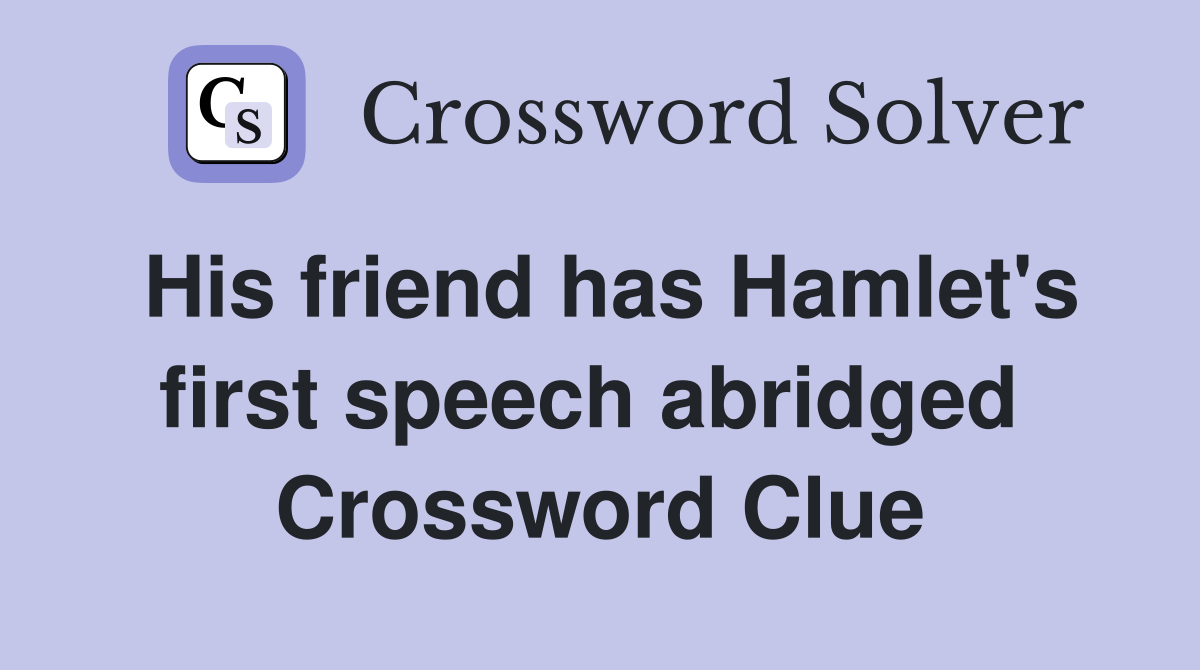 His friend has Hamlet's first speech abridged  Crossword Clue