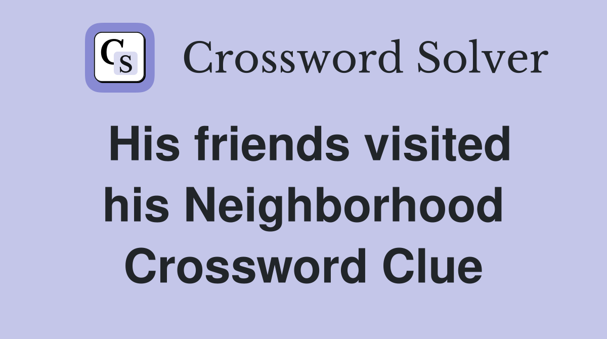 His friends visited his Neighborhood Crossword Clue